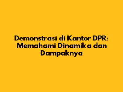 Demonstrasi di Kantor DPR: Memahami Dinamika dan Dampaknya