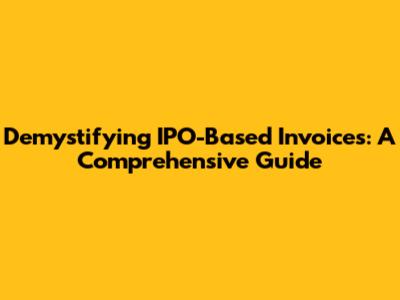 Demystifying IPO-Based Invoices: A Comprehensive Guide