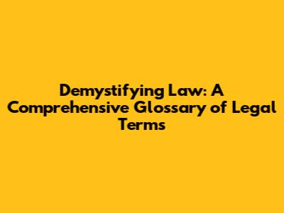 Demystifying Law: A Comprehensive Glossary of Legal Terms