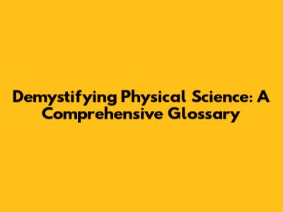 Demystifying Physical Science: A Comprehensive Glossary