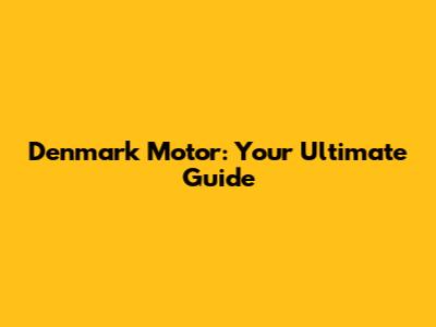 Denmark Motor: Your Ultimate Guide