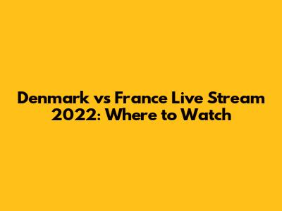 Denmark vs France Live Stream 2022: Where to Watch