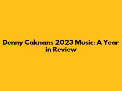 Denny Caknan's 2023 Music: A Year in Review
