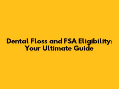 Dental Floss and FSA Eligibility: Your Ultimate Guide