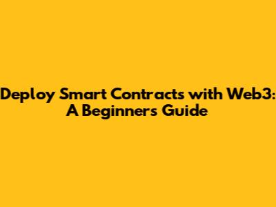 Deploy Smart Contracts with Web3: A Beginner's Guide