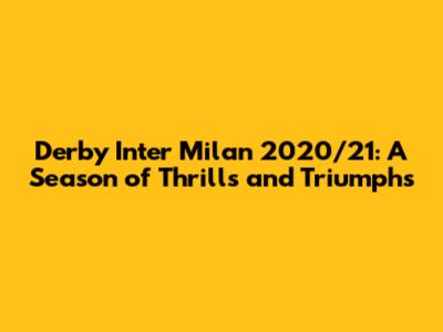 Derby Inter Milan 2020/21: A Season of Thrills and Triumphs