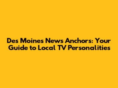 Des Moines News Anchors: Your Guide to Local TV Personalities
