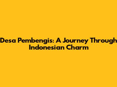 Desa Pembengis: A Journey Through Indonesian Charm