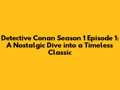 Detective Conan Season 1 Episode 1: A Nostalgic Dive into a Timeless Classic