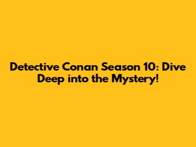 Detective Conan Season 10: Dive Deep into the Mystery!