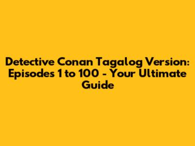 Detective Conan Tagalog Version: Episodes 1 to 100 - Your Ultimate Guide