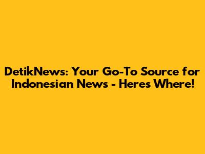 DetikNews: Your Go-To Source for Indonesian News - Here's Where!
