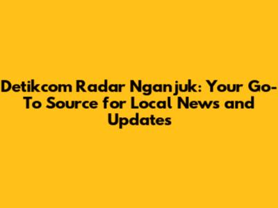 Detikcom Radar Nganjuk: Your Go-To Source for Local News and Updates