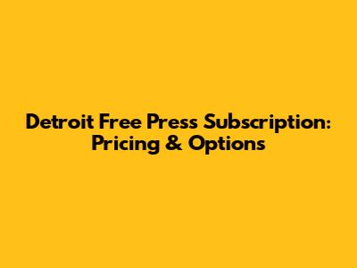 Detroit Free Press Subscription: Pricing & Options