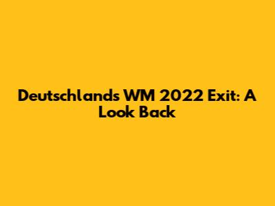 Deutschland's WM 2022 Exit: A Look Back