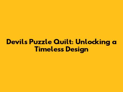 Devil's Puzzle Quilt: Unlocking a Timeless Design
