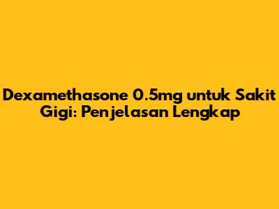 Dexamethasone 0.5mg untuk Sakit Gigi: Penjelasan Lengkap