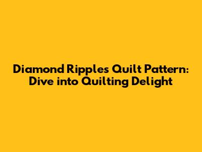 Diamond Ripples Quilt Pattern: Dive into Quilting Delight