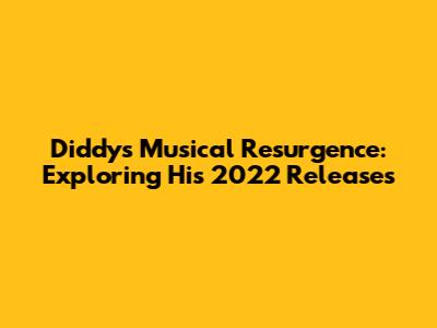 Diddy's Musical Resurgence: Exploring His 2022 Releases