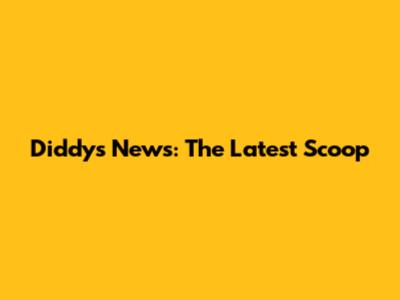 Diddy's News: The Latest Scoop