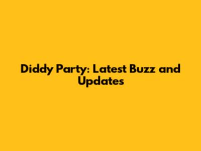 Diddy Party: Latest Buzz and Updates