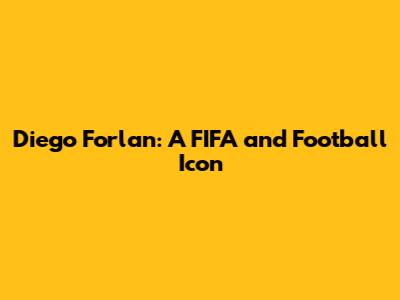 Diego Forlan: A FIFA and Football Icon