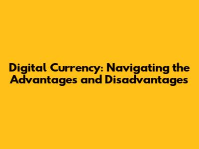 Digital Currency: Navigating the Advantages and Disadvantages