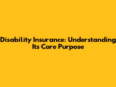 Disability Insurance: Understanding Its Core Purpose