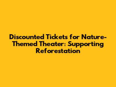 Discounted Tickets for Nature-Themed Theater: Supporting Reforestation