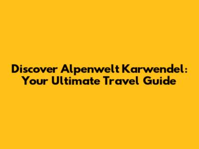 Discover Alpenwelt Karwendel: Your Ultimate Travel Guide