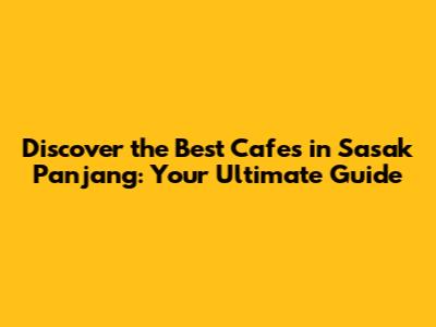 Discover the Best Cafes in Sasak Panjang: Your Ultimate Guide