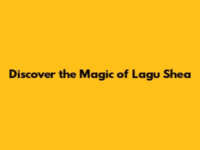 Discover the Magic of Lagu Shea