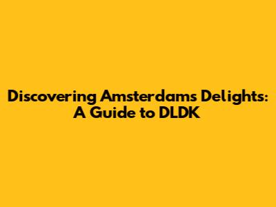 Discovering Amsterdam's Delights: A Guide to DLDK