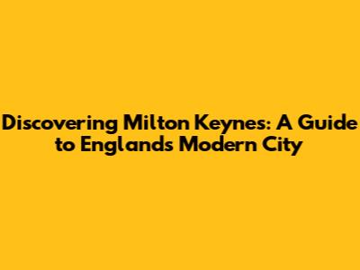 Discovering Milton Keynes: A Guide to England's Modern City