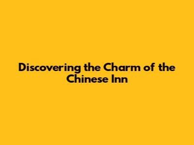 Discovering the Charm of the Chinese Inn
