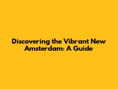 Discovering the Vibrant New Amsterdam: A Guide