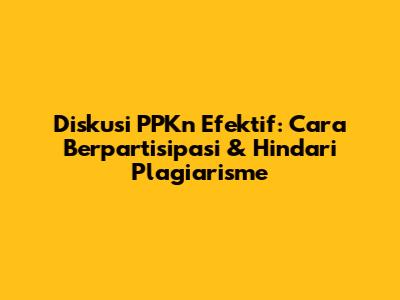 Diskusi PPKn Efektif: Cara Berpartisipasi & Hindari Plagiarisme