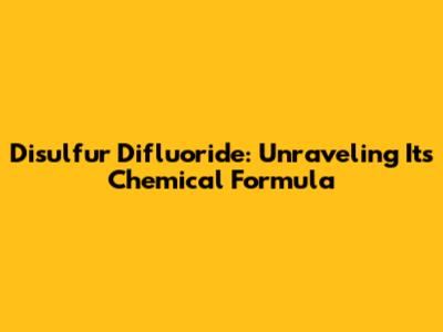 Disulfur Difluoride: Unraveling Its Chemical Formula