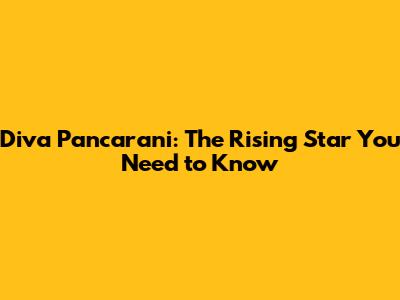 Diva Pancarani: The Rising Star You Need to Know