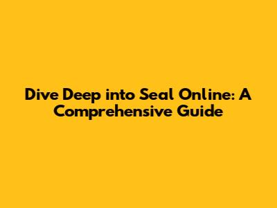 Dive Deep into Seal Online: A Comprehensive Guide