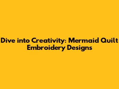 Dive into Creativity: Mermaid Quilt Embroidery Designs
