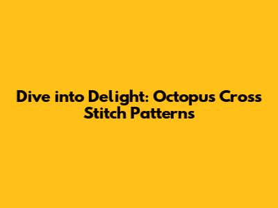 Dive into Delight: Octopus Cross Stitch Patterns
