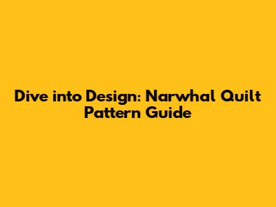 Dive into Design: Narwhal Quilt Pattern Guide