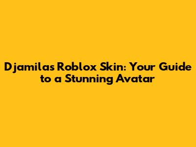 Djamila's Roblox Skin: Your Guide to a Stunning Avatar