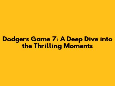 Dodgers Game 7: A Deep Dive into the Thrilling Moments