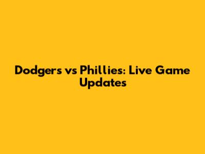 Dodgers vs Phillies: Live Game Updates