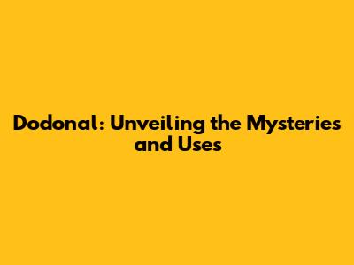 Dodonal: Unveiling the Mysteries and Uses