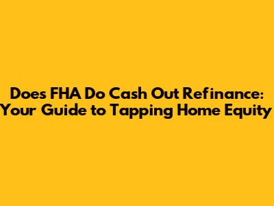 Does FHA Do Cash Out Refinance: Your Guide to Tapping Home Equity