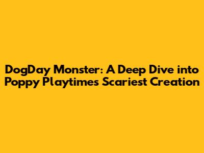 DogDay Monster: A Deep Dive into Poppy Playtime's Scariest Creation