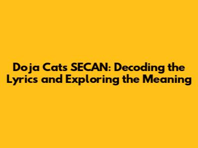 Doja Cat's SECAN: Decoding the Lyrics and Exploring the Meaning